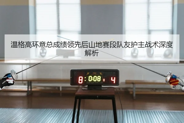 wen-ge-gao-huan-yi-zong-cheng-ji-ling-xian-hou-shan-di-sai-duan-dui-you-hu-zhu-zhan-shu-shen-du-jie-xi-2-182.jpg